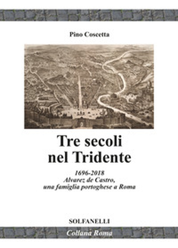 Tre secoli nel Tridente. 1696-2018. Alvarez de Castro, una famiglia portoghese a Roma - Librerie.coop Tre secoli nel Tridente. 1696-2018. Alvarez de Castro, una famiglia portoghese a Roma - Librerie.coop