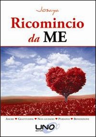 Ricomincio da me. Amore, gratitudine, non giudizio, perdono, benedizione - Librerie.coop