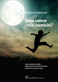 Dove vanno i miei bambini? Liberamente tratto dalla storia di Carla Erbaioli ostetrica non per caso - Librerie.coop