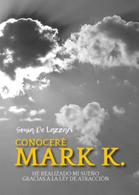 Conoceré a Mark K. He realizado mi sueño gracias a la ley de atracción - Librerie.coop