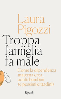 Troppa famiglia fa male. Come la dipendenza materna crea adulti bambini (e pessimi cittadini) - Librerie.coop