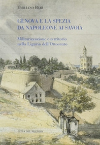 Genova e La Spezia da Napoleone ai Savoia. Militarizzazione e territorio nella Liguria dell'Ottocento - Librerie.coop