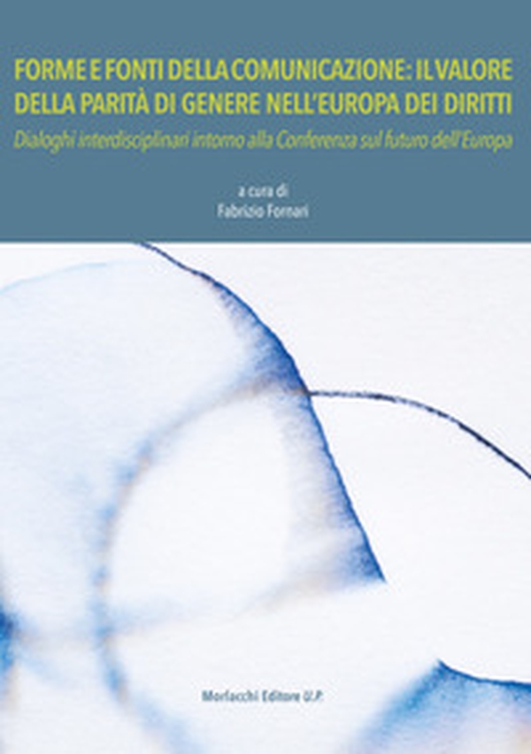 Forme e fonti della comunicazione: il valore della parità di genere nell'Europa dei diritti. Dialoghi interdisciplinari intorno alla Conferenza sul futuro dell'Europa - Librerie.coop