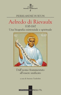 Aelredo di Rievalux 1110-1167. Una biografia esistenziale e spirituale. Dall'uomo frammentato all'essere unificato - Librerie.coop