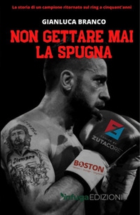 Non gettare mai la spugna. La storia di un campione ritornato sul ring a cinquant'anni - Librerie.coop