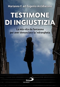 Testimone di ingiustizia. La mia vita da fantasma per aver denunciato la 'ndrangheta - Librerie.coop