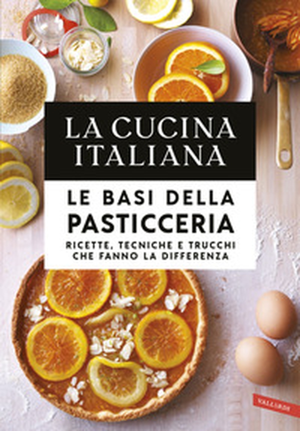 La cucina italiana. Le basi della pasticceria. Ricette, tecniche e trucchi che fanno la differenza - Librerie.coop La cucina italiana. Le basi della pasticceria. Ricette, tecniche e trucchi che fanno la differenza - Librerie.coop