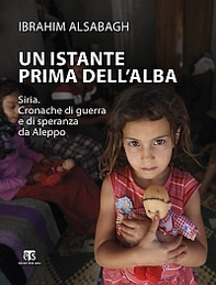 Un istante prima dell'alba. Siria. Cronache di guerra e di speranza da Aleppo - Librerie.coop
