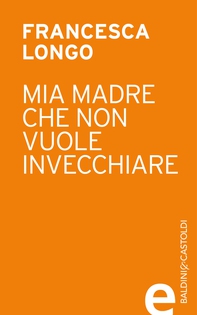 Mia madre che non vuole invecchiare - Librerie.coop Mia madre che non vuole invecchiare - Librerie.coop