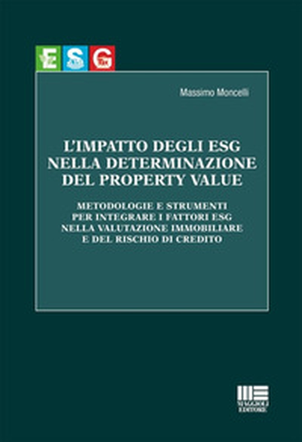 L'impatto degli ESG nella determinazione del property value. Metodologie e strumenti per integrare i fattori ESG nella valutazione immobiliare e del rischio di credito - Librerie.coop