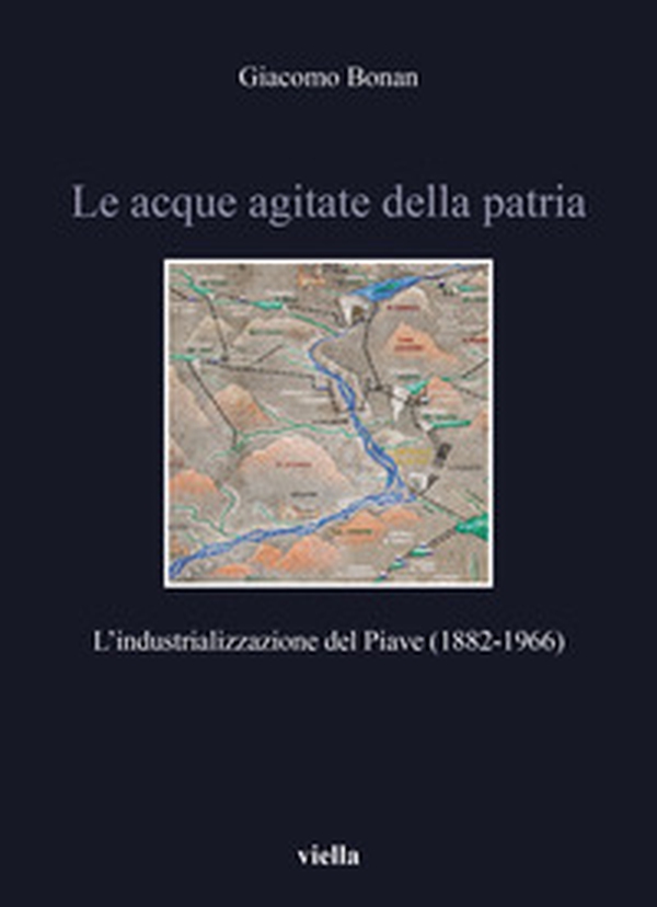 Le acque agitate della patria. L'industrializzazione del Piave (1882-1966) - Librerie.coop Le acque agitate della patria. L'industrializzazione del Piave (1882-1966) - Librerie.coop