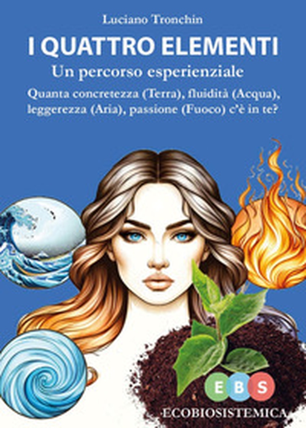 I quattro elementi. Un percorso esperienziale. Quanta concretezza (terra), fluidità (acqua), leggerezza (aria), passione (fuoco) c'è in te? - Librerie.coop I quattro elementi. Un percorso esperienziale. Quanta concretezza (terra), fluidità (acqua), leggerezza (aria), passione (fuoco) c'è in te? - Librerie.coop