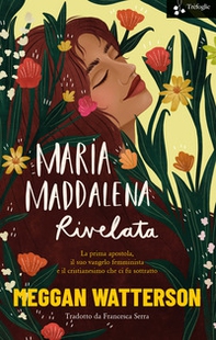 Maria Maddalena rivelata. La prima apostola, il suo vangelo femminista e il cristianesimo che ci fu sottratto - Librerie.coop