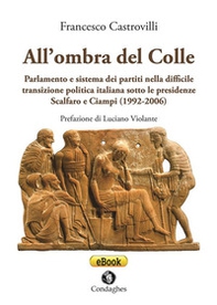 All'ombra del Colle. Parlamento e sistema dei partiti nella difficile transizione politica italiana sotto le presidenze Scalfaro e Ciampi (1992-2006) - Librerie.coop