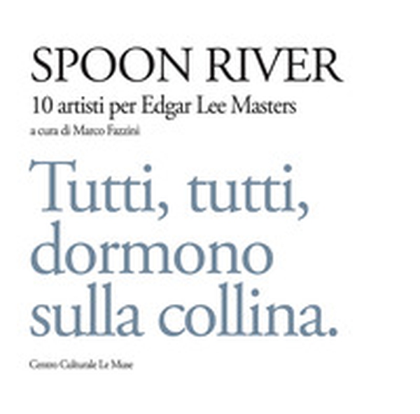 Spoon river. 10 artisti per Edgar Lee Masters. Tutti, tutti, dormono sulla collina - Librerie.coop Spoon river. 10 artisti per Edgar Lee Masters. Tutti, tutti, dormono sulla collina - Librerie.coop