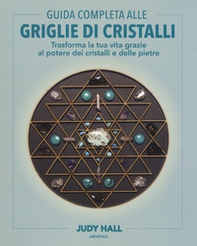 Guida completa alle griglie di cristalli. Trasforma la tua vita grazie al potere dei cristalli e delle pietre - Librerie.coop