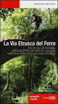 La via etrusca del ferro. Dal Tirreno all'Adriatico, dall'isola d'Elba alle Valli di Comacchio sulle tracce della strada più antica d'Europa - Librerie.coop