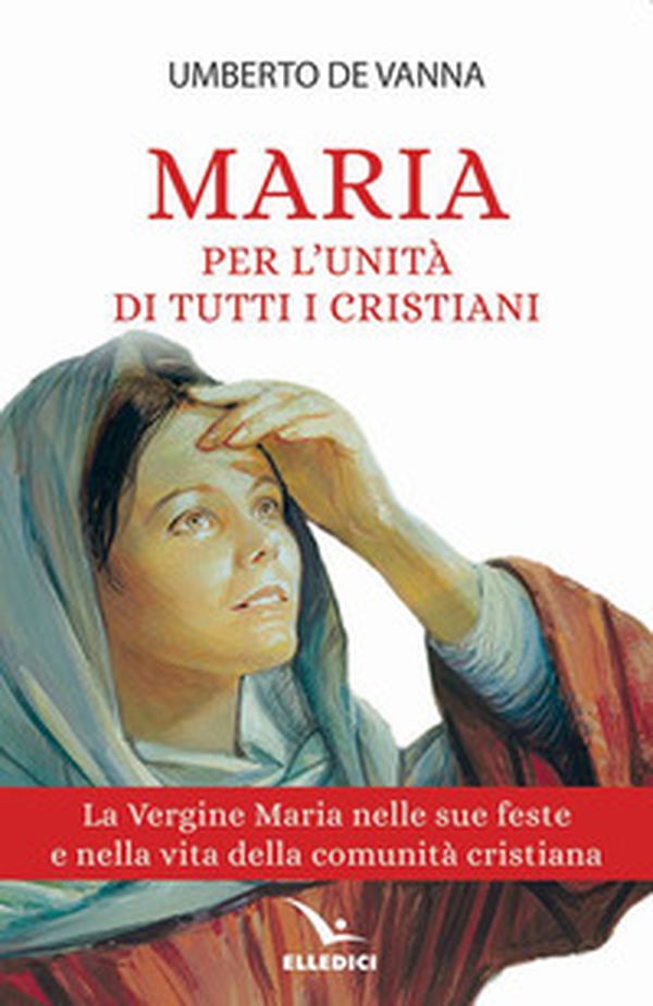 Maria per l'unità di tutti i cristiani. La Vergine Maria nelle sue feste e nella vita della comunità cristiana - Librerie.coop Maria per l'unità di tutti i cristiani. La Vergine Maria nelle sue feste e nella vita della comunità cristiana - Librerie.coop