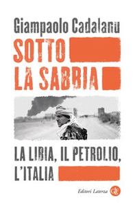 Sotto la sabbia. La Libia, il petrolio, l'Italia - Librerie.coop