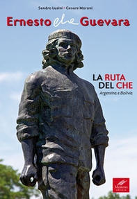 Ernesto Che Guevara. La ruta del Che. Argentina e Bolivia - Librerie.coop