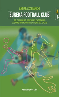 Eureka Football Club. Gol e dribbling, rovesciate e veroniche. Le grandi invenzioni nella storia del calcio - Librerie.coop