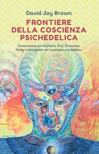Frontiere della coscienza psichedelica. Conversazioni con Hofmann, Grof, Strassman, Narby e altri maestri del movimento psichedelico - Librerie.coop