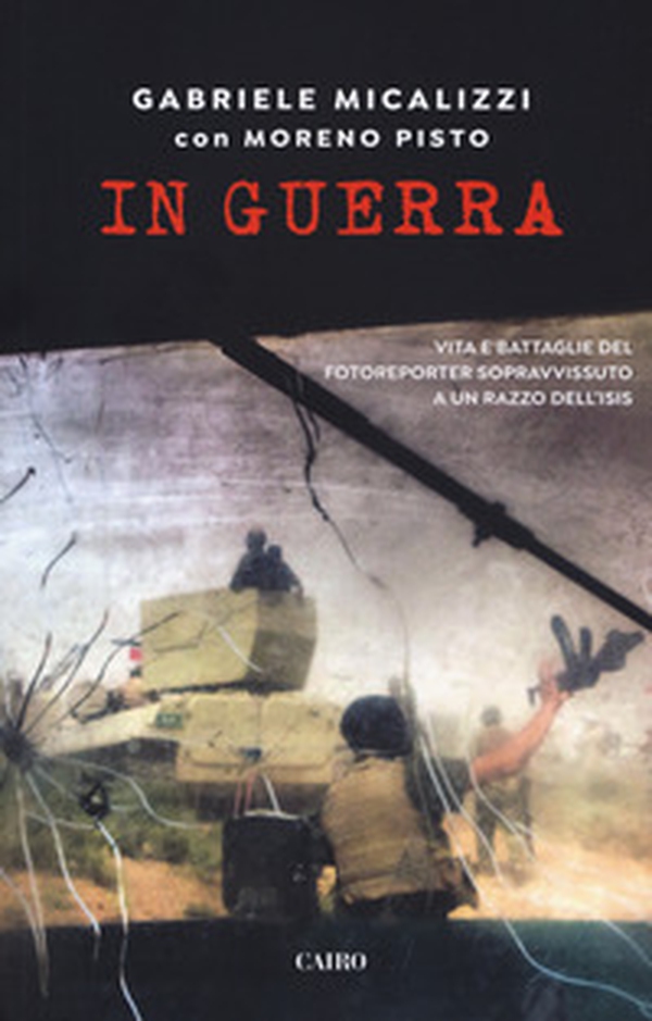 In guerra. Vita e battaglie del fotoreporter sopravvissuto a un razzo dell'Isis - Librerie.coop In guerra. Vita e battaglie del fotoreporter sopravvissuto a un razzo dell'Isis - Librerie.coop
