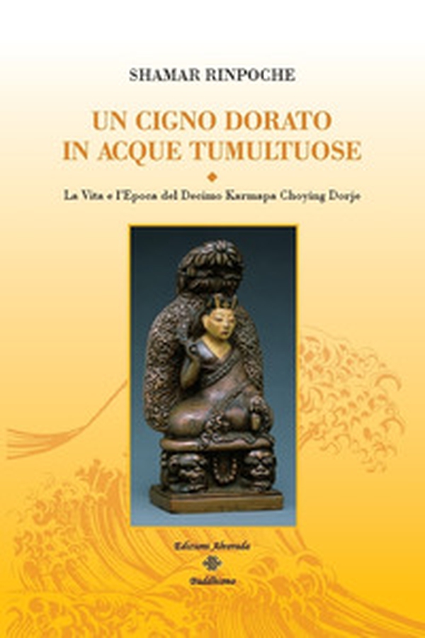 Un cigno dorato in acque tumultuose. La vita e l'epoca del decimo Karmapa Choying Dorje - Librerie.coop