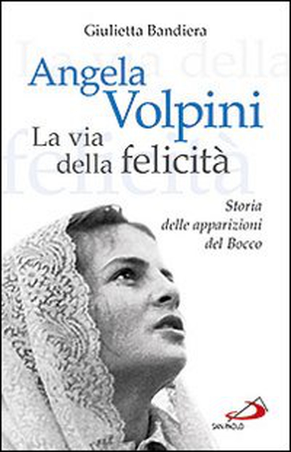 Angela Volpini. La via della felicità. Storia delle apparizioni del Bocco - Librerie.coop Angela Volpini. La via della felicità. Storia delle apparizioni del Bocco - Librerie.coop