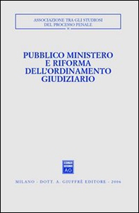 Pubblico ministero e riforma dell'ordinamento giudiziario. Atti del Convegno (Udine, 22-24 ottobre 2004) - Librerie.coop