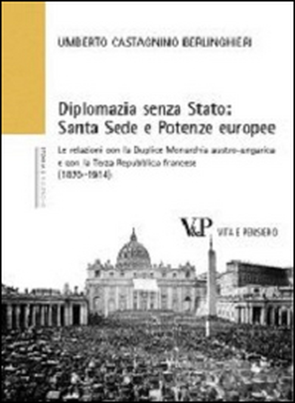Diplomazia senza Stato: Santa Sede e potenze europee. Le relazioni con la Duplice Monarchia austro-ungarica e con la Terza Repubblica francese (1870-1914) - Librerie.coop Diplomazia senza Stato: Santa Sede e potenze europee. Le relazioni con la Duplice Monarchia austro-ungarica e con la Terza Repubblica francese (1870-1914) - Librerie.coop