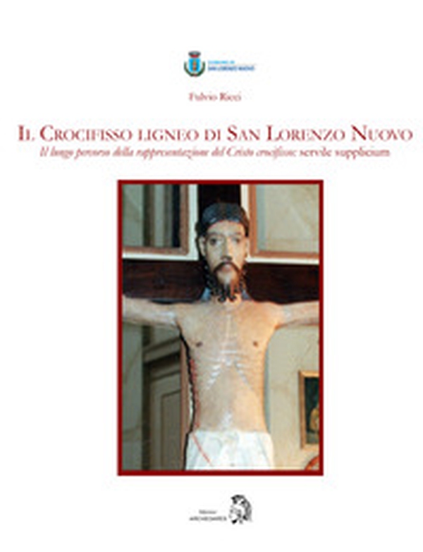 Il Crocifisso ligneo di San Lorenzo Nuovo. Il lungo percorso della rappresentazione del Cristo crocifisso: servile supplicium - Librerie.coop Il Crocifisso ligneo di San Lorenzo Nuovo. Il lungo percorso della rappresentazione del Cristo crocifisso: servile supplicium - Librerie.coop