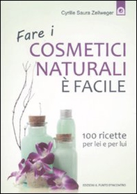 Fare i cosmetici naturali è facile. 100 ricette per lei e per lui - Librerie.coop