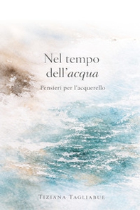 Nel tempo dell'acqua. Pensieri per l'acquarello - Librerie.coop