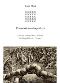 Con musica molto perfetta. Racconti brevi per Santa Barbara, basilica palatina dei Gonzaga - Librerie.coop Con musica molto perfetta. Racconti brevi per Santa Barbara, basilica palatina dei Gonzaga - Librerie.coop