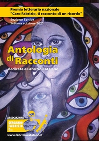 Antologia di racconti dedicata a Fabrizio Catalano. Premio letterario nazionale «Caro Fabrizio, ti racconto di un ricordo». Sezione Senior. Settima edizione 2021 - Librerie.coop