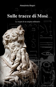 Sulle tracce di Mosè. Le origini di un enigma millenario - Librerie.coop