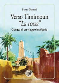 Verso Timimoun «La rossa». Cronaca di un viaggio in Algeria - Librerie.coop