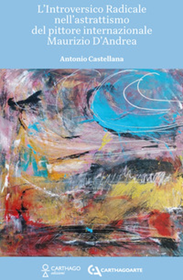 L'introversico radicale nell'astrattismo del pittore internazionale Maurizio D'Andrea - Librerie.coop