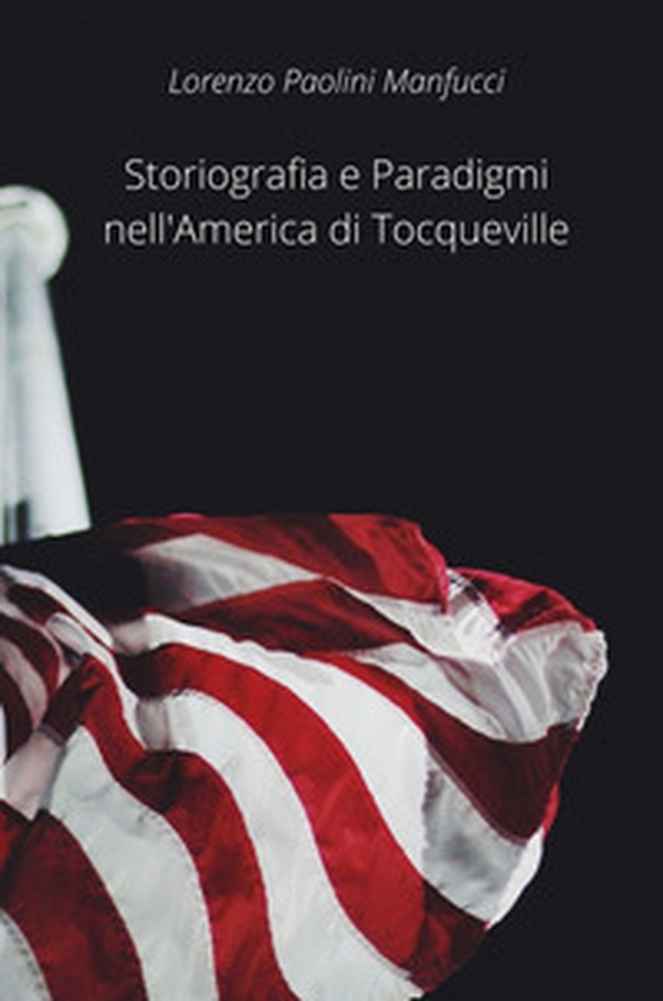Storiografia e paradigmi nell'America di Tocqueville - Librerie.coop Storiografia e paradigmi nell'America di Tocqueville - Librerie.coop