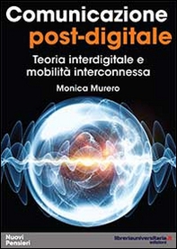 Comunicazione post-digitale. Teoria interdigitale e mobilità interconnessa - Librerie.coop