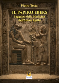 Il papiro Ebers. Saggezza delle medicina dell'antico Egitto - Librerie.coop
