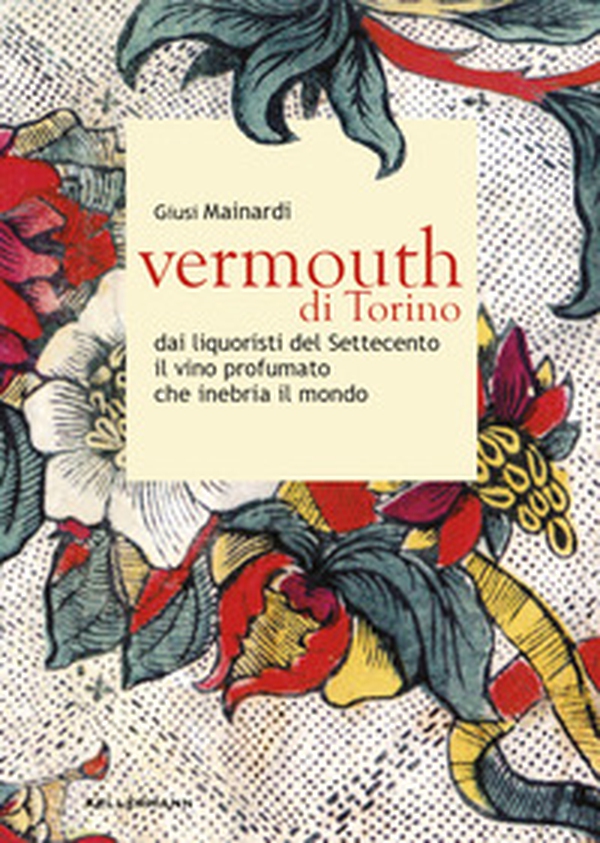 Vermouth di Torino. Dai liquoristi del Settecento il nobile vino aromatizzato che inebria il mondo - Librerie.coop Vermouth di Torino. Dai liquoristi del Settecento il nobile vino aromatizzato che inebria il mondo - Librerie.coop