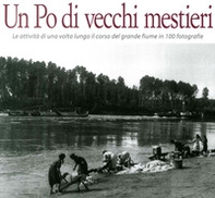 Un Po di vecchi mestieri. Le attività di una volta lungo il corso del grande fiume in 100 fotografie - Librerie.coop