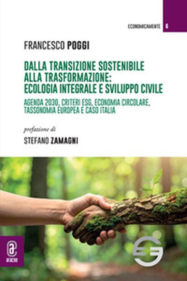 Dalla transizione sostenibile alla trasformazione: ecologia integrale e sviluppo civile. Agenda 2030, criteri ESG, economia circolare, tassonomia europea e caso Italia - Librerie.coop