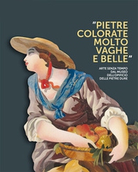 Pietre colorate molto vaghe e belle. Arte senza tempo dal museo dell'opificio delle pietre dure - Librerie.coop
