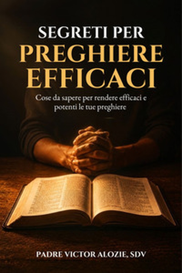 Segreti per preghiere efficaci. Cose da sapere per rendere efficaci e potenti le tue preghiere - Librerie.coop