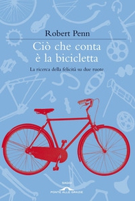 Ciò che conta è la bicicletta. La ricerca della felicità su due ruote - Librerie.coop