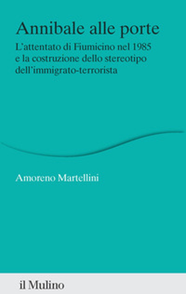 Annibale alle porte. L'attentato di Fiumicino nel 1985 e la costruzione dello stereotipo dell'immigrato-terrorista - Librerie.coop Annibale alle porte. L'attentato di Fiumicino nel 1985 e la costruzione dello stereotipo dell'immigrato-terrorista - Librerie.coop