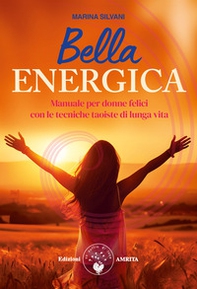 Bella energica. Manuale per donne felici con le tecniche taoiste di lunga vita - Librerie.coop